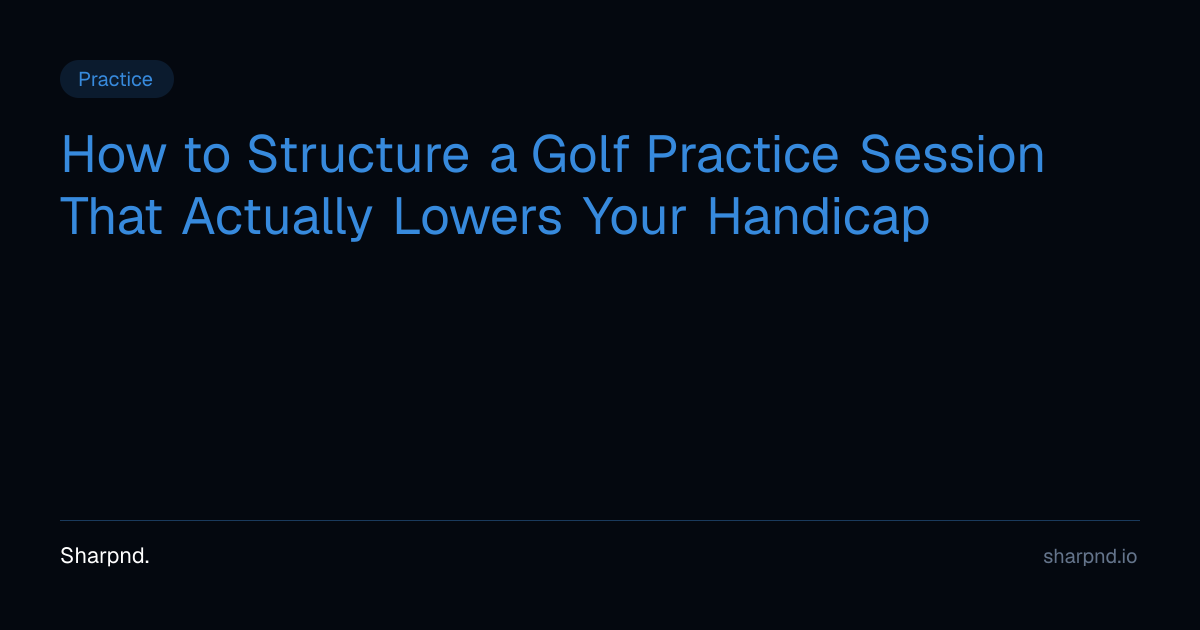 How to Structure a Golf Practice Session That Actually Lowers Your ...